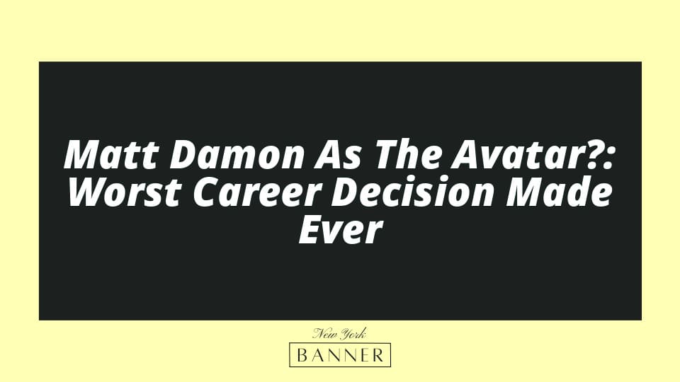 Matt Damon As The Avatar?: Worst Career Decision Made Ever