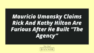 Mauricio Umansky Claims Rick And Kathy Hilton Are Furious After He Built “The Agency”