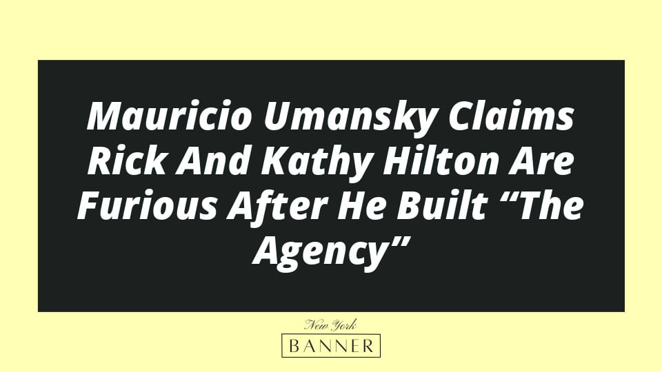 Mauricio Umansky Claims Rick And Kathy Hilton Are Furious After He Built “The Agency”