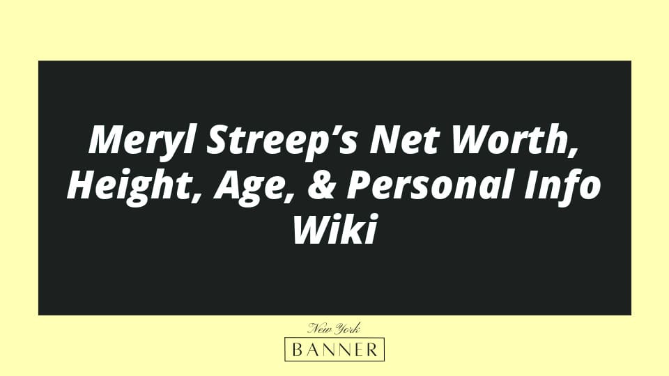 Meryl Streep’s Net Worth, Height, Age, & Personal Info Wiki