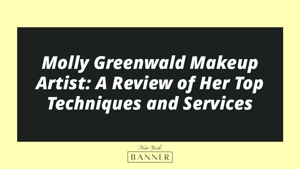 Molly Greenwald Makeup Artist: A Review of Her Top Techniques and Services