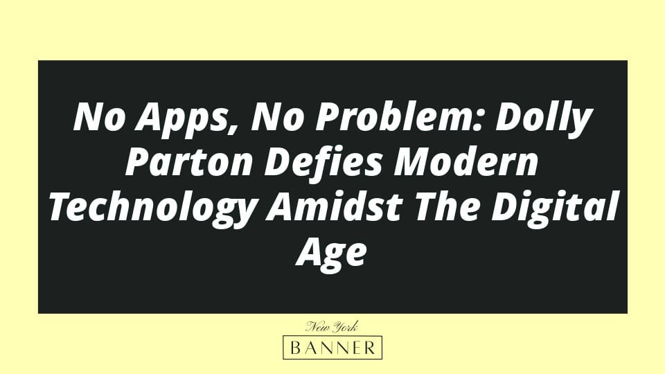 No Apps, No Problem: Dolly Parton Defies Modern Technology Amidst The Digital Age