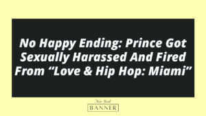 No Happy Ending: Prince Got Sexually Harassed And Fired From “Love & Hip Hop: Miami”