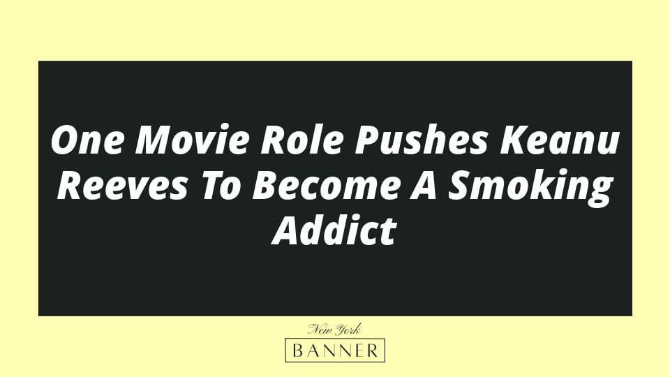One Movie Role Pushes Keanu Reeves To Become A Smoking Addict