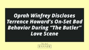 Oprah Winfrey Discloses Terrence Howard’s On-Set Bad Behavior During “The Butler” Love Scene