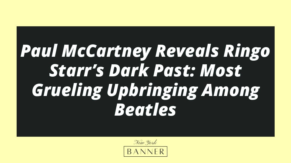 Paul McCartney Reveals Ringo Starr’s Dark Past: Most Grueling Upbringing Among Beatles
