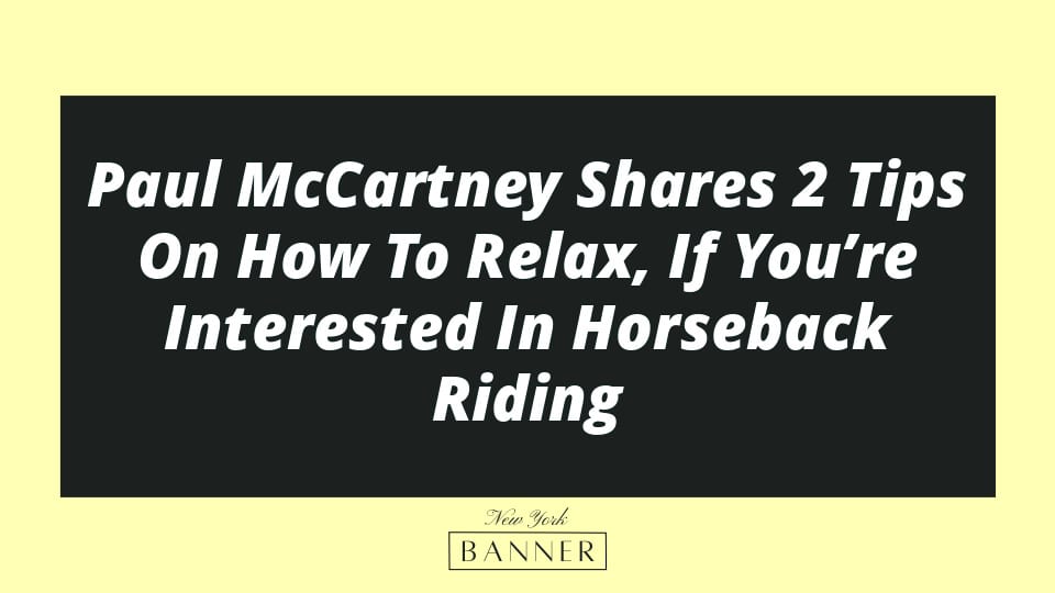 Paul McCartney Shares 2 Tips On How To Relax, If You’re Interested In Horseback Riding