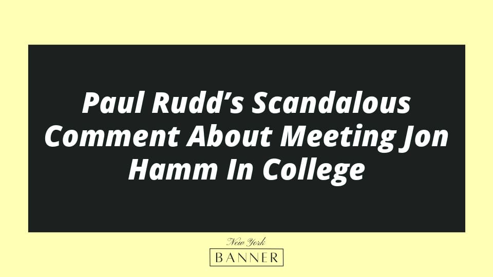 Paul Rudd’s Scandalous Comment About Meeting Jon Hamm In College