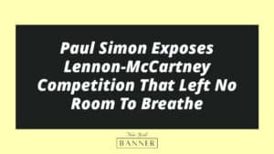 Paul Simon Exposes Lennon-McCartney Competition That Left No Room To Breathe