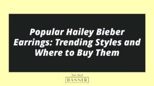 Popular Hailey Bieber Earrings: Trending Styles and Where to Buy Them