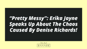 “Pretty Messy”: Erika Jayne Speaks Up About The Chaos Caused By Denise Richards!