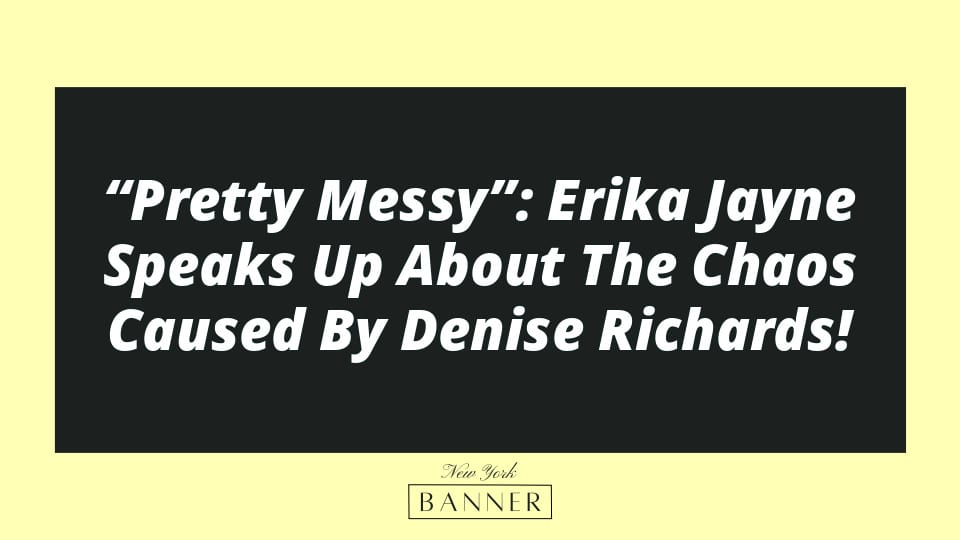 “Pretty Messy”: Erika Jayne Speaks Up About The Chaos Caused By Denise Richards!