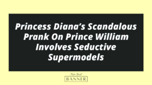 Princess Diana’s Scandalous Prank On Prince William Involves Seductive Supermodels