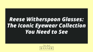 Reese Witherspoon Glasses: The Iconic Eyewear Collection You Need to See