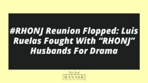 #RHONJ Reunion Flopped: Luis Ruelas Fought With “RHONJ” Husbands For Drama