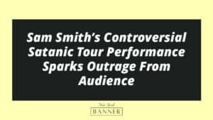 Sam Smith’s Controversial Satanic Tour Performance Sparks Outrage From Audience