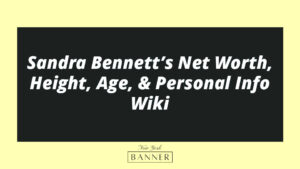Sandra Bennett’s Net Worth, Height, Age, & Personal Info Wiki