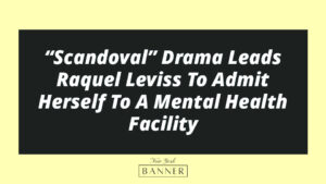“Scandoval” Drama Leads Raquel Leviss To Admit Herself To A Mental Health Facility