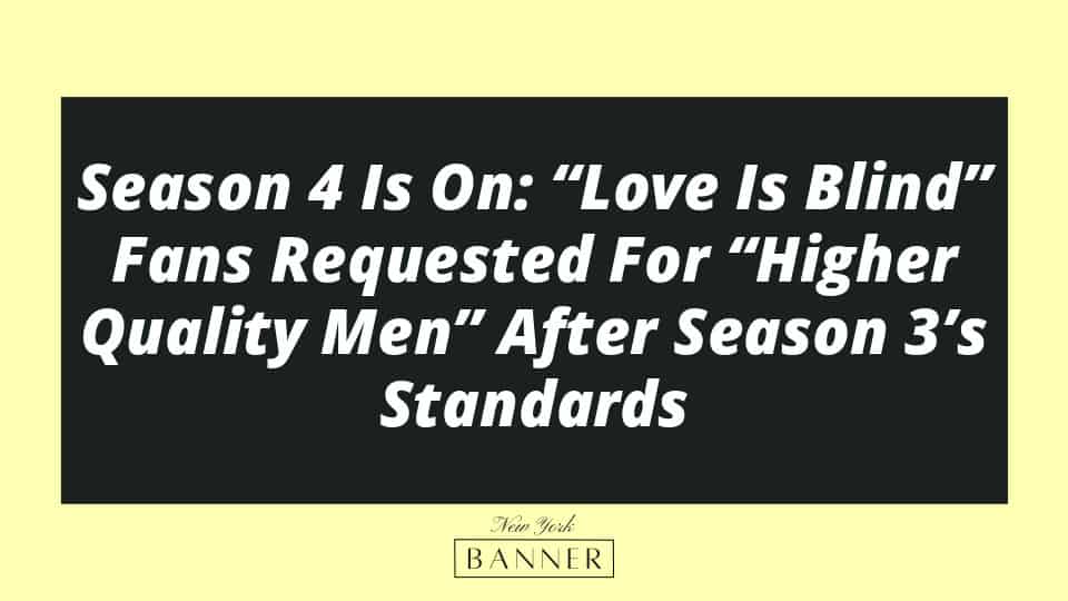 Season 4 Is On: “Love Is Blind” Fans Requested For “Higher Quality Men” After Season 3’s Standards