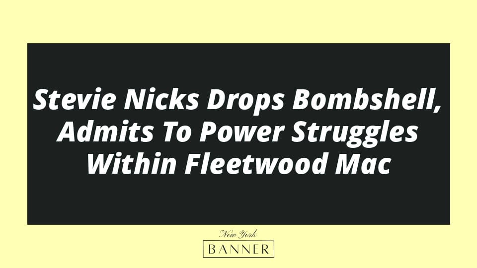 Stevie Nicks Drops Bombshell, Admits To Power Struggles Within Fleetwood Mac
