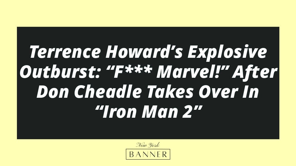 Terrence Howard’s Explosive Outburst: “F*** Marvel!” After Don Cheadle Takes Over In “Iron Man 2”