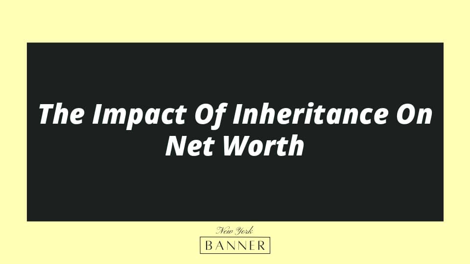 The Impact Of Inheritance On Net Worth