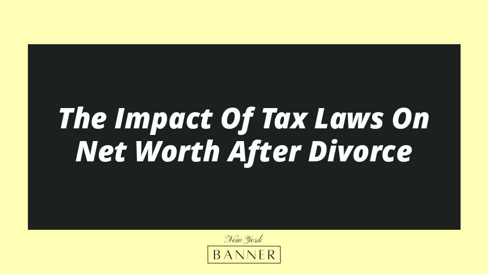 The Impact Of Tax Laws On Net Worth After Divorce