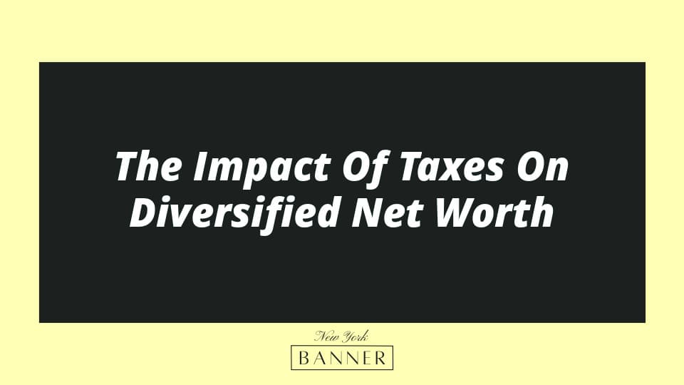 The Impact Of Taxes On Diversified Net Worth