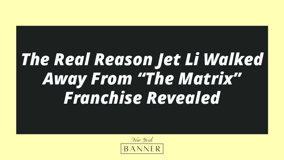 The Real Reason Jet Li Walked Away From “The Matrix” Franchise Revealed