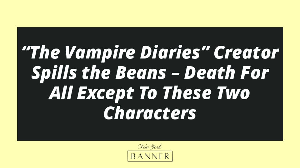 “The Vampire Diaries” Creator Spills the Beans – Death For All Except To These Two Characters