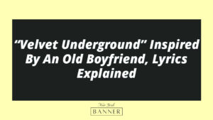 “Velvet Underground” Inspired By An Old Boyfriend, Lyrics Explained