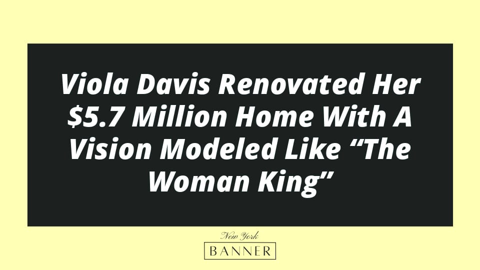 Viola Davis Renovated Her $5.7 Million Home With A Vision Modeled Like “The Woman King”