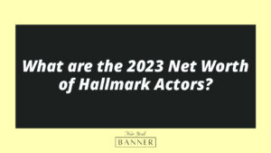 What are the 2023 Net Worth of Hallmark Actors?