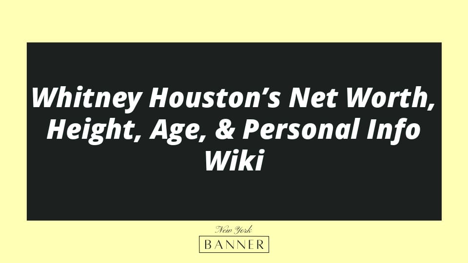 Whitney Houston’s Net Worth, Height, Age, & Personal Info Wiki
