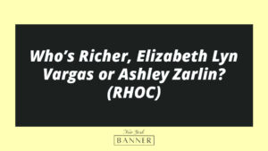 Who’s Richer, Elizabeth Lyn Vargas or Ashley Zarlin? (RHOC)