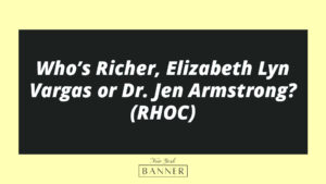 Who’s Richer, Elizabeth Lyn Vargas or Dr. Jen Armstrong? (RHOC)