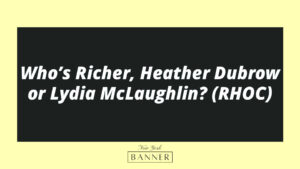Who’s Richer, Heather Dubrow or Lydia McLaughlin? (RHOC)