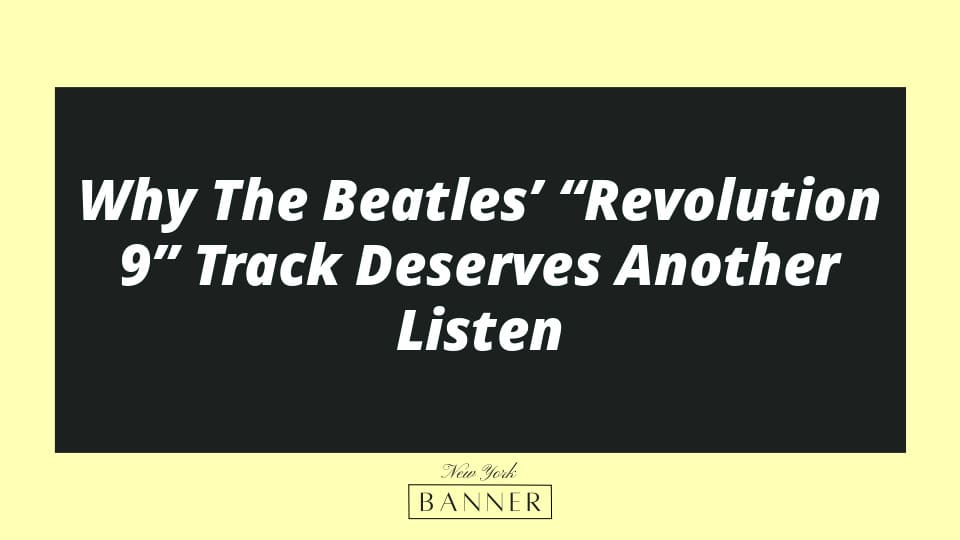 Why The Beatles’ “Revolution 9” Track Deserves Another Listen