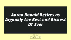 Aaron Donald Retires as Arguably the Best and Richest DT Ever