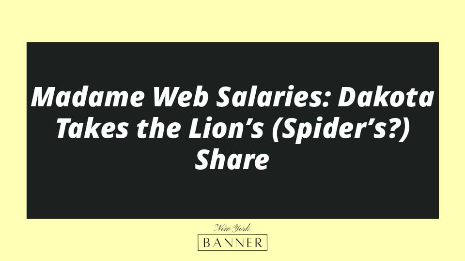 Madame Web Salaries: Dakota Takes the Lion’s (Spider’s?) Share