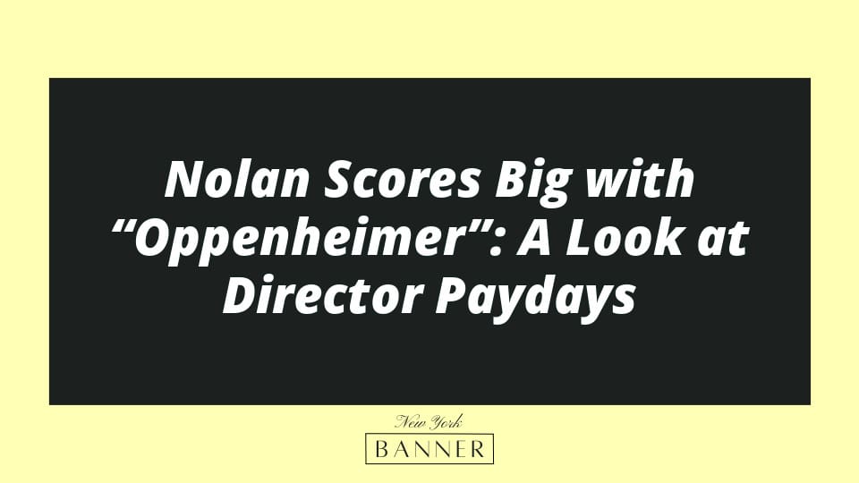 Nolan Scores Big with “Oppenheimer”: A Look at Director Paydays