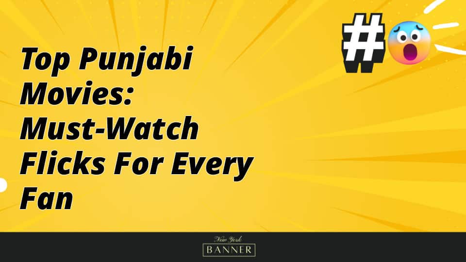 Top Punjabi Movies: Must-Watch Flicks for Every Fan