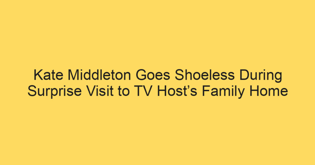 Kate Middleton Goes Shoeless During Surprise Visit to TV Host’s Family Home