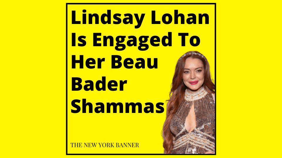 Lindsay Lohan Is Engaged To Her Beau Bader Shammas