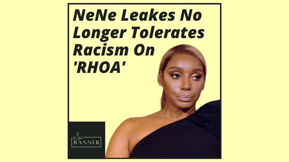 NeNe Leakes No Longer Tolerates Racism On 'RHOA'