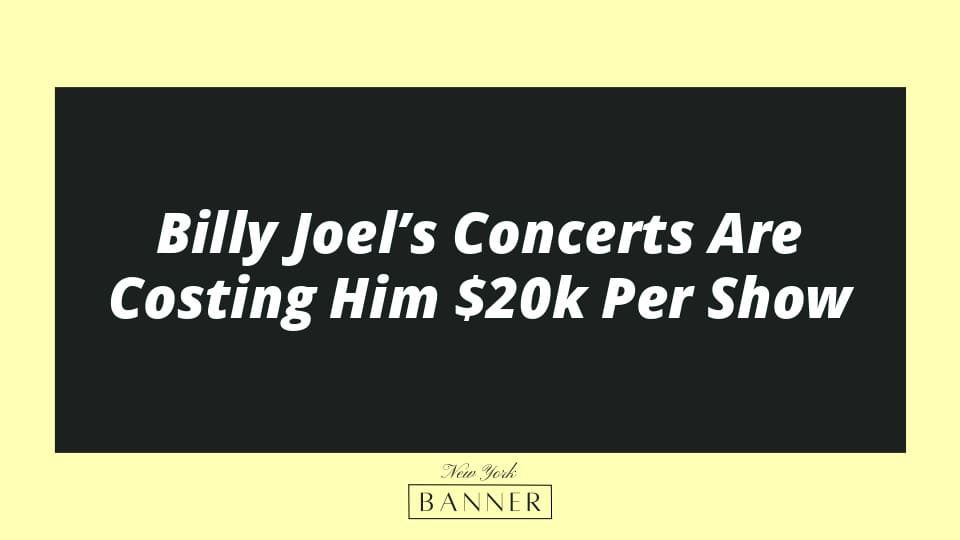 Billy Joel’s Concerts Are Costing Him $20k Per Show