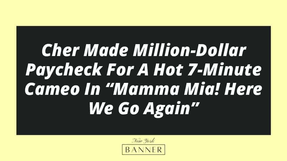 Cher Made Million-Dollar Paycheck For A Hot 7-Minute Cameo In “Mamma Mia! Here We Go Again”