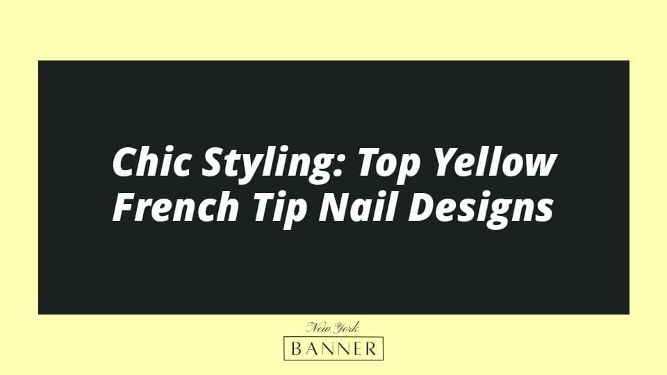 Chic Styling: Top Yellow French Tip Nail Designs