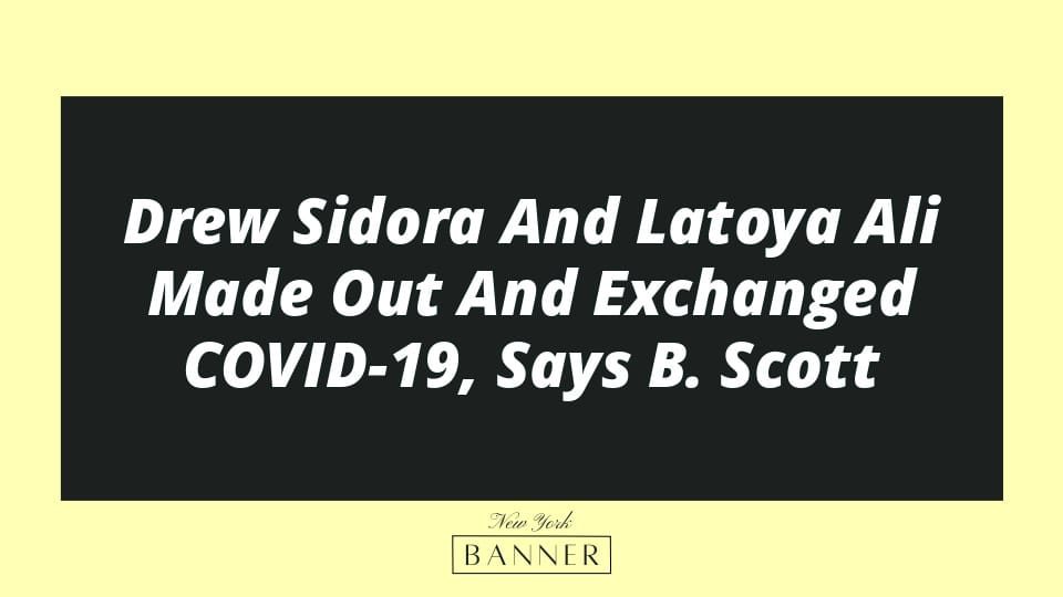 Drew Sidora And Latoya Ali Made Out And Exchanged COVID-19, Says B. Scott