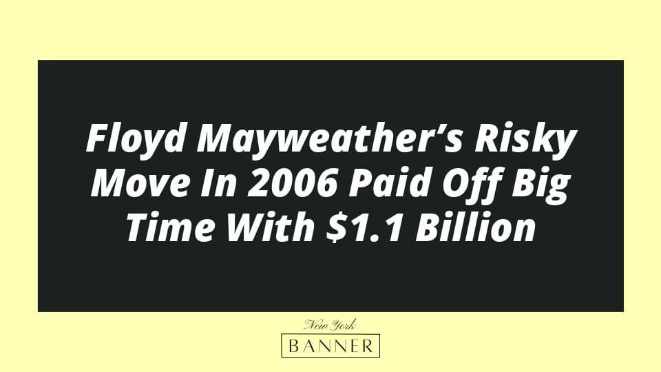 Floyd Mayweather’s Risky Move In 2006 Paid Off Big Time With $1.1 Billion